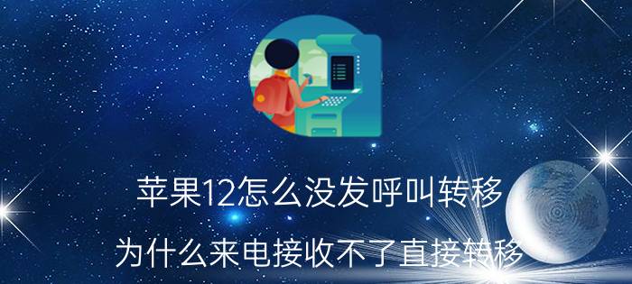 苹果12怎么没发呼叫转移 为什么来电接收不了直接转移？